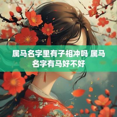属马名字里有子相冲吗 属马名字有马好不好