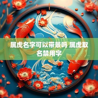属虎名字可以带景吗 属虎取名禁用字