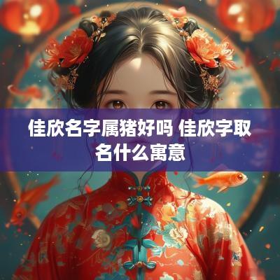 佳欣名字属猪好吗 佳欣字取名什么寓意