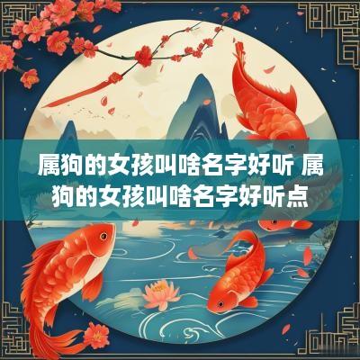 属狗的女孩叫啥名字好听 属狗的女孩叫啥名字好听点