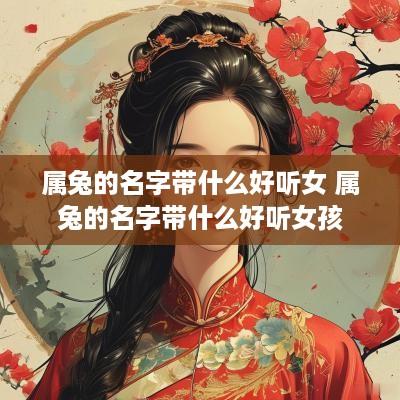 属兔的名字带什么好听女 属兔的名字带什么好听女孩