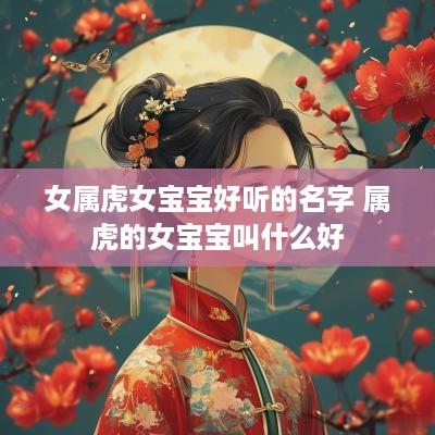 女属虎女宝宝好听的名字 属虎的女宝宝叫什么好