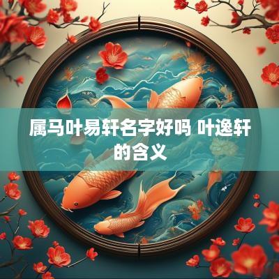属马叶易轩名字好吗 叶逸轩的含义