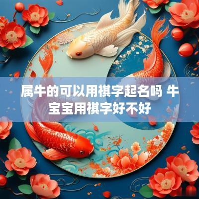 属牛的可以用祺字起名吗 牛宝宝用祺字好不好