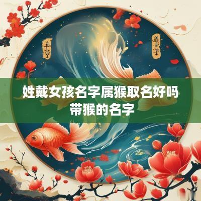 姓戴女孩名字属猴取名好吗 带猴的名字