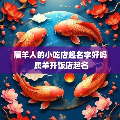 属羊人的小吃店起名字好吗 属羊开饭店起名