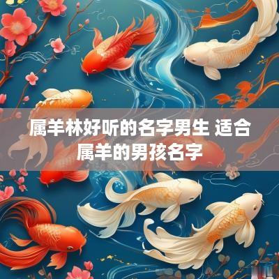 属羊林好听的名字男生 适合属羊的男孩名字
