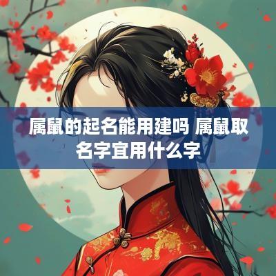 属鼠的起名能用建吗 属鼠取名字宜用什么字