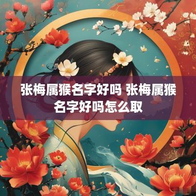 张梅属猴名字好吗 张梅属猴名字好吗怎么取