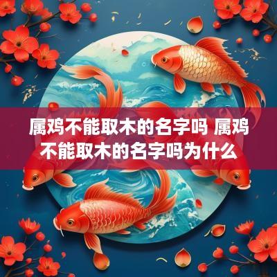 属鸡不能取木的名字吗 属鸡不能取木的名字吗为什么