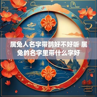 属兔人名字带鹊好不好听 属兔的名字里带什么字好