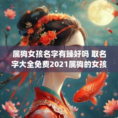 属狗女孩名字有臻好吗 取名字大全免费2025属狗的女孩子