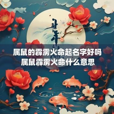 属鼠的霹雳火命起名字好吗 属鼠霹雳火命什么意思