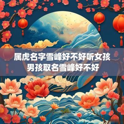 属虎名字雪峰好不好听女孩 男孩取名雪峰好不好
