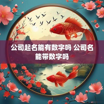公司起名能有数字吗 公司名能带数字吗