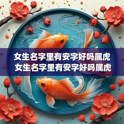 女生名字里有安字好吗属虎 女生名字里有安字好吗属虎的