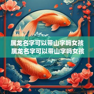 属龙名字可以带山字吗女孩 属龙名字可以带山字吗女孩子 属龙名字可以带山字吗女孩 属龙名字可以带山字吗女孩子