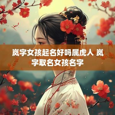 岚字女孩起名好吗属虎人 岚字取名女孩名字