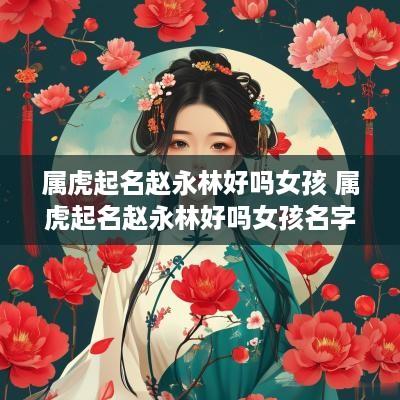 属虎起名赵永林好吗女孩 属虎起名赵永林好吗女孩名字