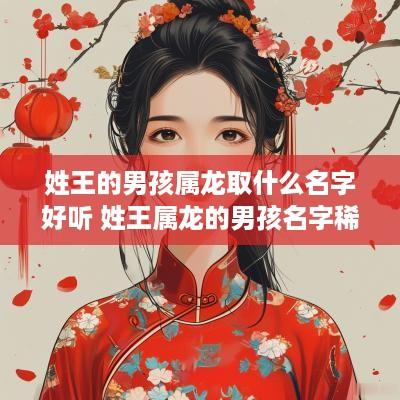 姓王的男孩属龙取什么名字好听 姓王属龙的男孩名字稀有的