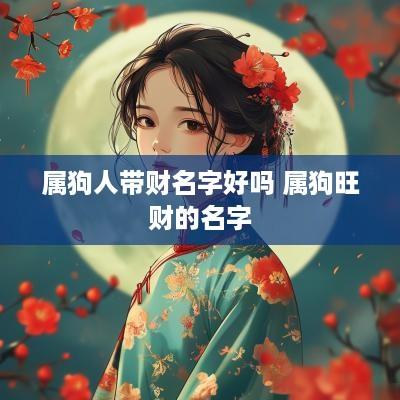 属狗人带财名字好吗 属狗旺财的名字