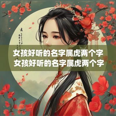 女孩好听的名字属虎两个字 女孩好听的名字属虎两个字有哪些
