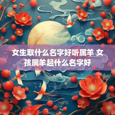 女生取什么名字好听属羊 女孩属羊起什么名字好