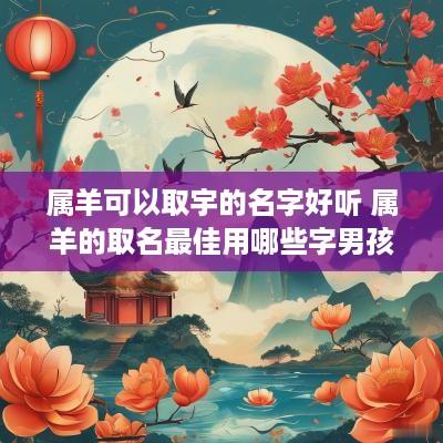 属羊可以取宇的名字好听 属羊的取名最佳用哪些字男孩