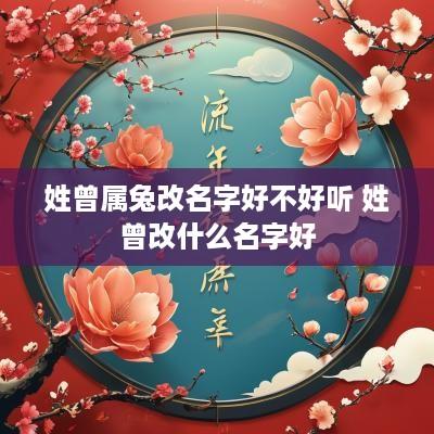 姓曾属兔改名字好不好听 姓曾改什么名字好