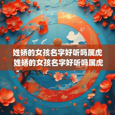 姓矫的女孩名字好听吗属虎 姓矫的女孩名字好听吗属虎的