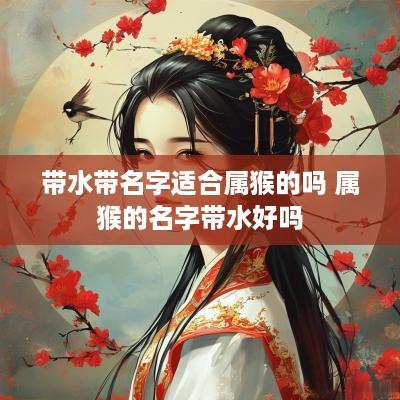 带水带名字适合属猴的吗 属猴的名字带水好吗