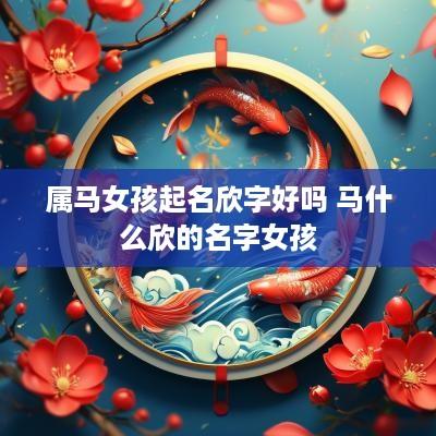 属马女孩起名欣字好吗 马什么欣的名字女孩