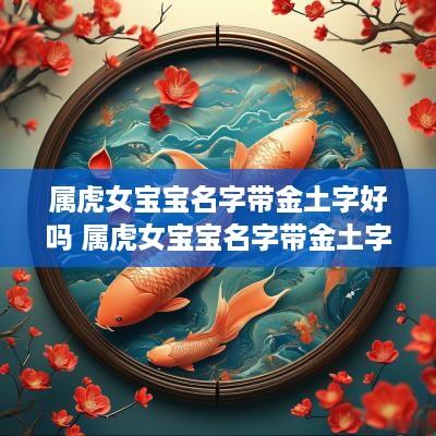 属虎女宝宝名字带金土字好吗 属虎女宝宝名字带金土字好吗怎么取