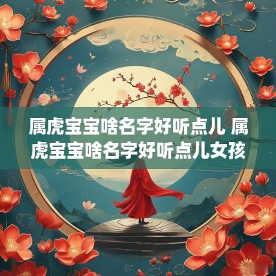 属虎宝宝啥名字好听点儿 属虎宝宝啥名字好听点儿女孩