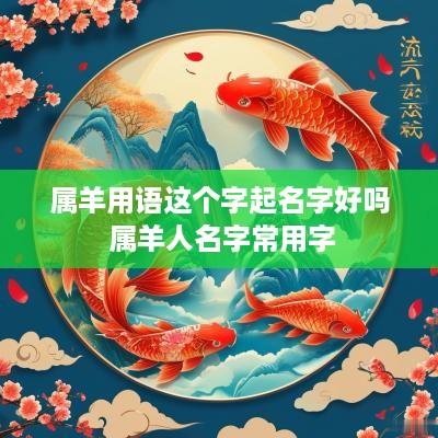 属羊用语这个字起名字好吗 属羊人名字常用字