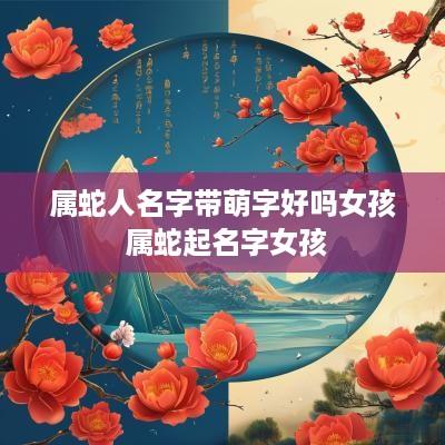 属蛇人名字带萌字好吗女孩 属蛇起名字女孩