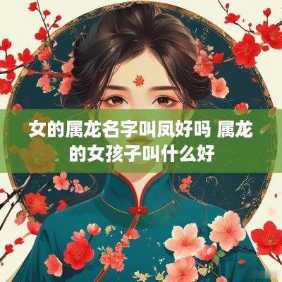 女的属龙名字叫凤好吗 属龙的女孩子叫什么好
