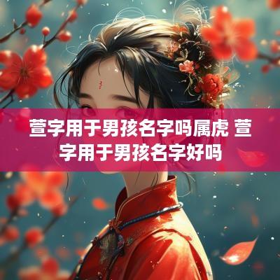 萱字用于男孩名字吗属虎 萱字用于男孩名字好吗