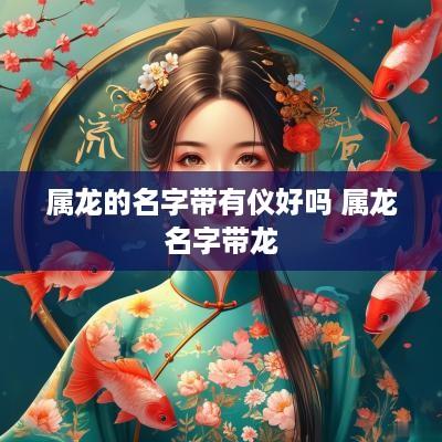 属龙的名字带有仪好吗 属龙名字带龙