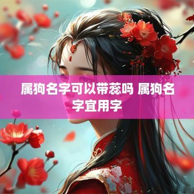 属狗名字可以带蕊吗 属狗名字宜用字