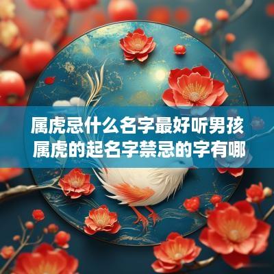 属虎忌什么名字最好听男孩 属虎的起名字禁忌的字有哪些