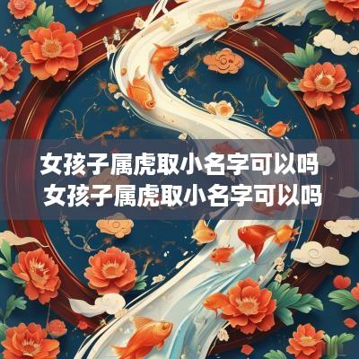 女孩子属虎取小名字可以吗 女孩子属虎取小名字可以吗