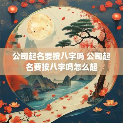 公司起名要按八字吗 公司起名要按八字吗怎么起