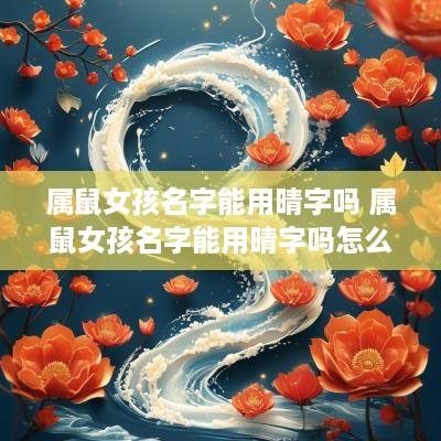 属鼠女孩名字能用晴字吗 属鼠女孩名字能用晴字吗怎么取
