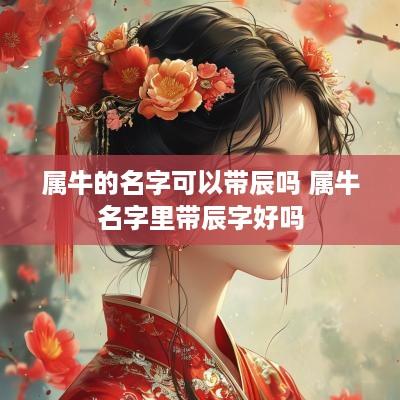 属牛的名字可以带辰吗 属牛名字里带辰字好吗