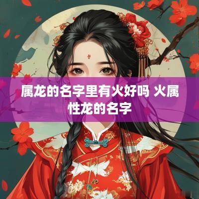 属龙的名字里有火好吗 火属性龙的名字