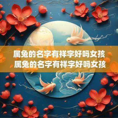属兔的名字有祥字好吗女孩 属兔的名字有祥字好吗女孩怎么取