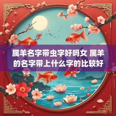 属羊名字带虫字好吗女 属羊的名字带上什么字的比较好