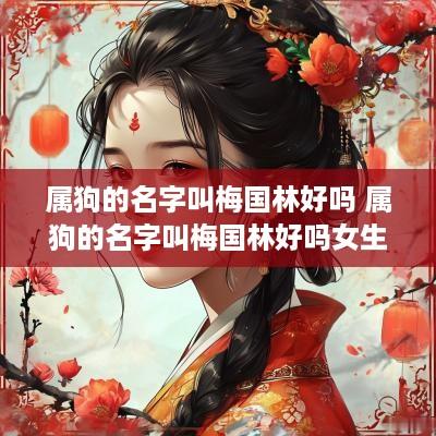属狗的名字叫梅国林好吗 属狗的名字叫梅国林好吗女生