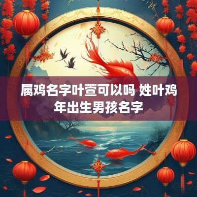 属鸡名字叶萱可以吗 姓叶鸡年出生男孩名字